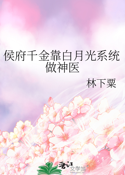 侯府千金靠白月光系统做神医