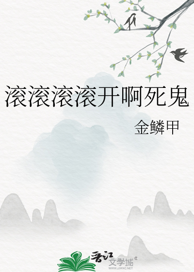 滚滚滚滚开啊死鬼