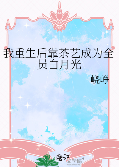 我重生后靠茶艺成为全员白月光